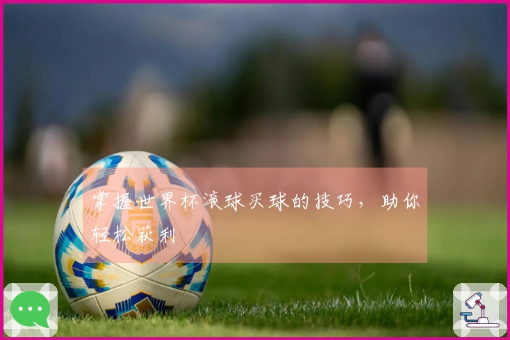 掌握世界杯滚球买球的技巧，助你轻松获利
