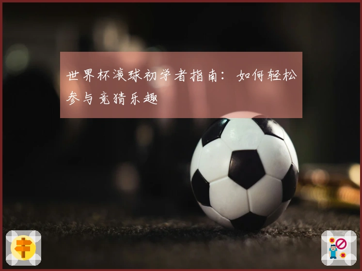 世界杯滚球初学者指南：如何轻松参与竞猜乐趣
