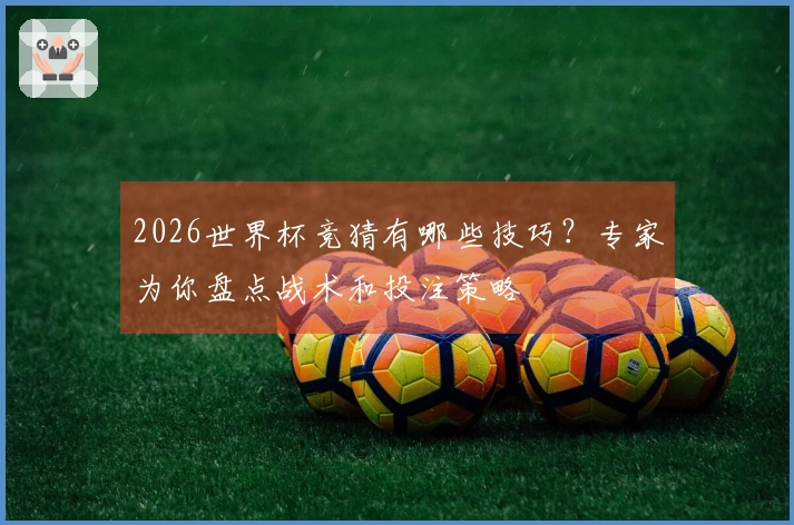2026世界杯竞猜有哪些技巧？专家为你盘点战术和投注策略