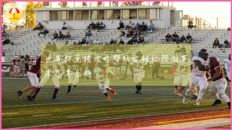 世界杯竞猜攻略帮助你轻松预测赛果尽享乐趣