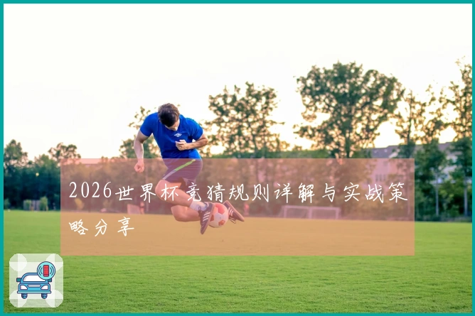 2026世界杯竞猜规则详解与实战策略分享