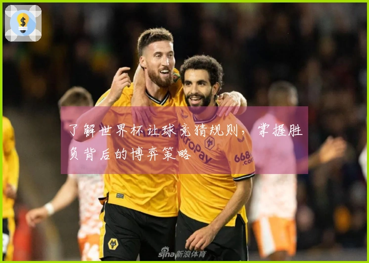 了解世界杯让球竞猜规则，掌握胜负背后的博弈策略