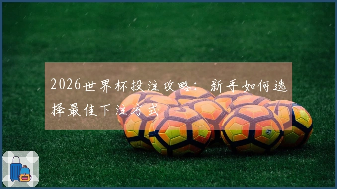 2026世界杯投注攻略：新手如何选择最佳下注方式