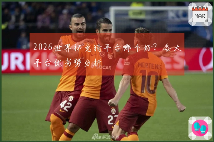 2026世界杯竞猜平台哪个好？各大平台优劣势分析