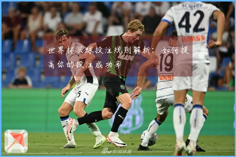 世界杯买球投注规则解析：如何提高你的投注成功率