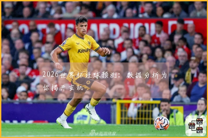 2026世界杯让球预测：数据分析为你揭开玄机