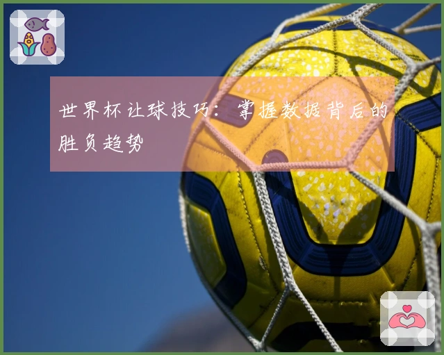 世界杯让球技巧：掌握数据背后的胜负趋势
