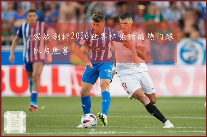 实战剖析2026世界杯竞猜的热门球队与胜算