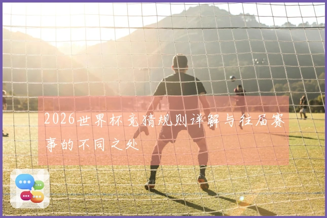 2026世界杯竞猜规则详解与往届赛事的不同之处