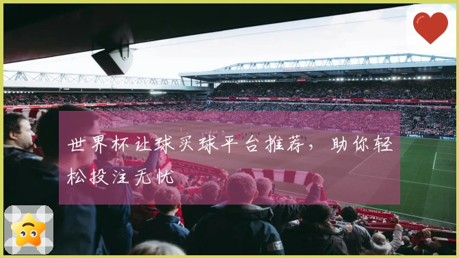 世界杯让球买球平台推荐，助你轻松投注无忧