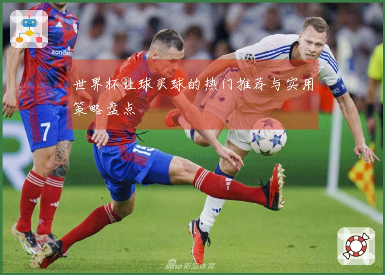 世界杯让球买球的热门推荐与实用策略盘点
