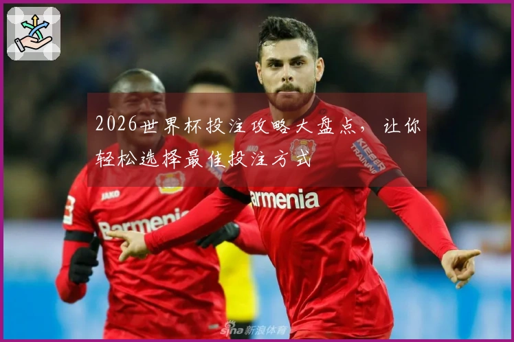 2026世界杯投注攻略大盘点，让你轻松选择最佳投注方式