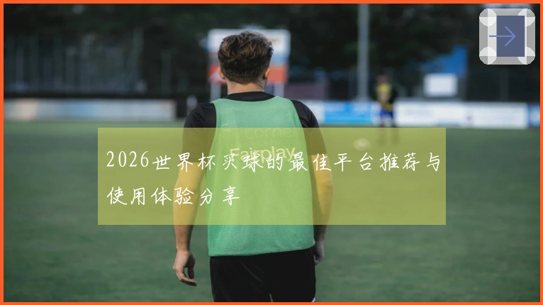 2026世界杯买球的最佳平台推荐与使用体验分享