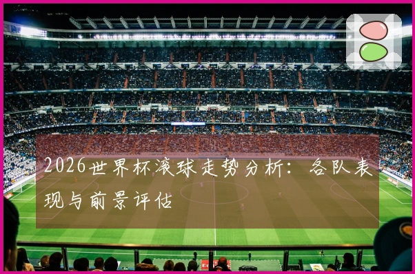 2026世界杯滚球走势分析：各队表现与前景评估