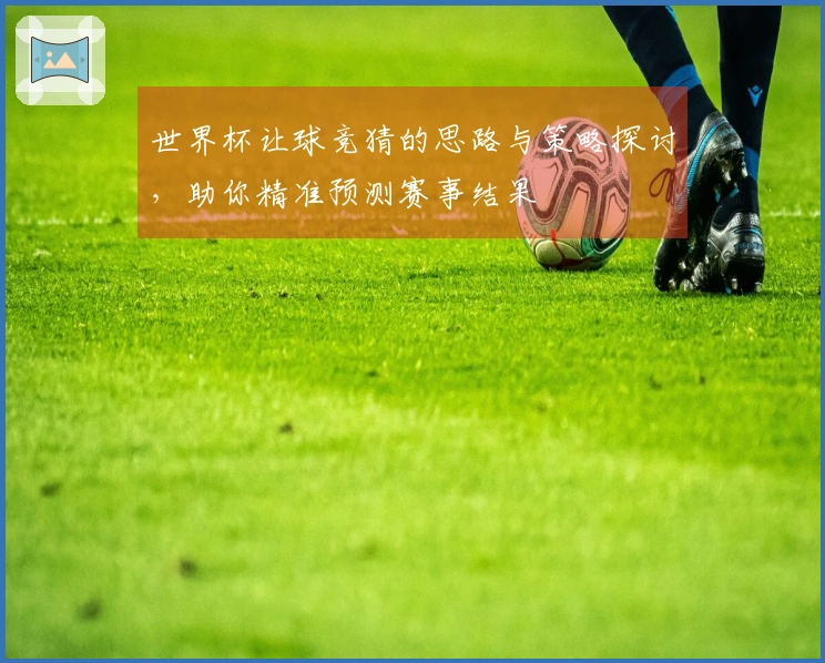 世界杯让球竞猜的思路与策略探讨，助你精准预测赛事结果