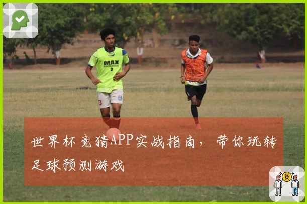 世界杯竞猜APP实战指南，带你玩转足球预测游戏