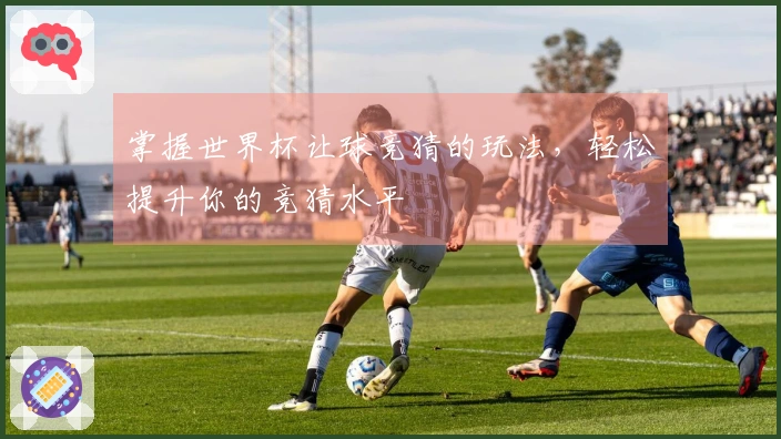 掌握世界杯让球竞猜的玩法，轻松提升你的竞猜水平