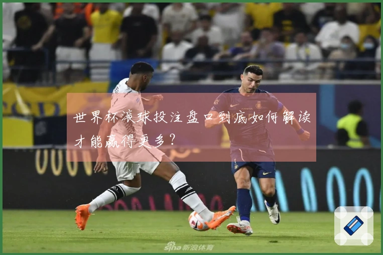 世界杯滚球投注盘口到底如何解读才能赢得更多？