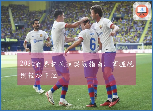 2026世界杯投注实战指南：掌握规则轻松下注