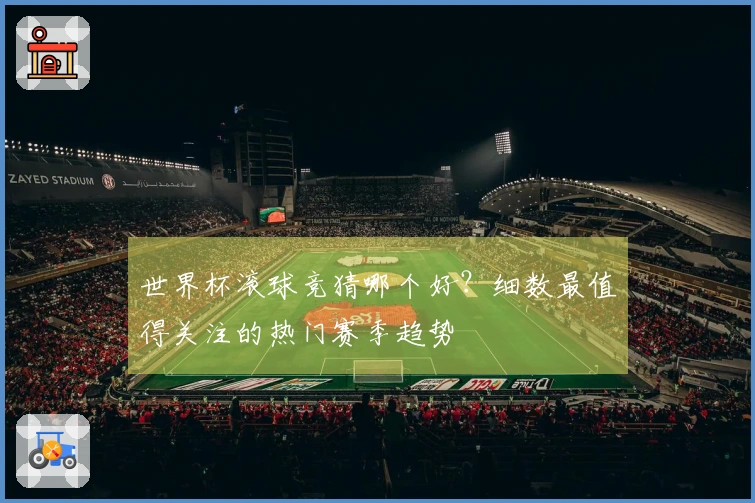 世界杯滚球竞猜哪个好？细数最值得关注的热门赛季趋势