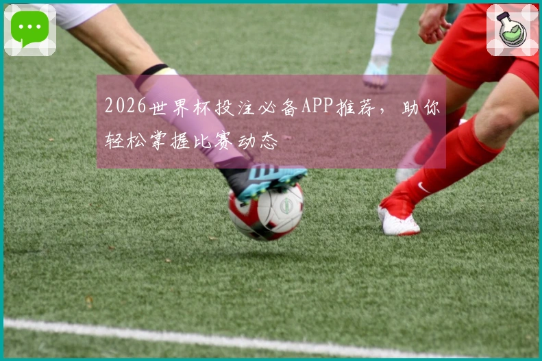 2026世界杯投注必备APP推荐，助你轻松掌握比赛动态