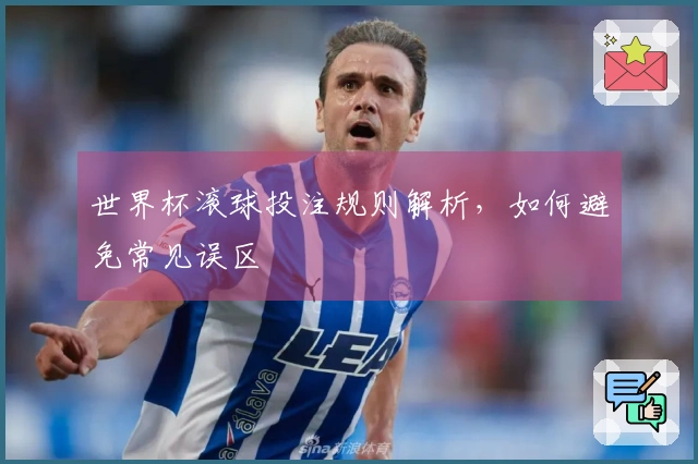 世界杯滚球投注规则解析，如何避免常见误区