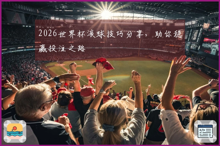 2026世界杯滚球技巧分享，助你稳赢投注之路