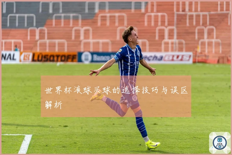 世界杯滚球买球的选择技巧与误区解析
