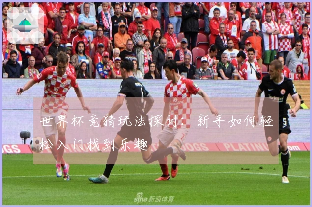 世界杯竞猜玩法探讨：新手如何轻松入门找到乐趣