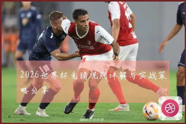 2026世界杯竞猜规则详解与实战策略分享