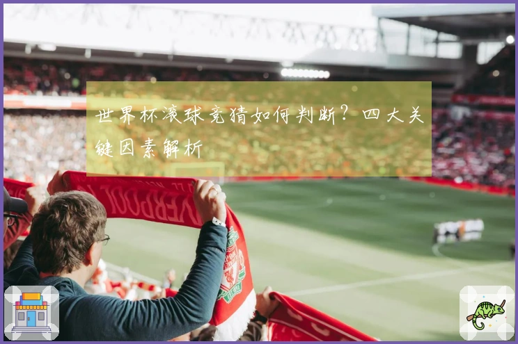世界杯滚球竞猜如何判断？四大关键因素解析