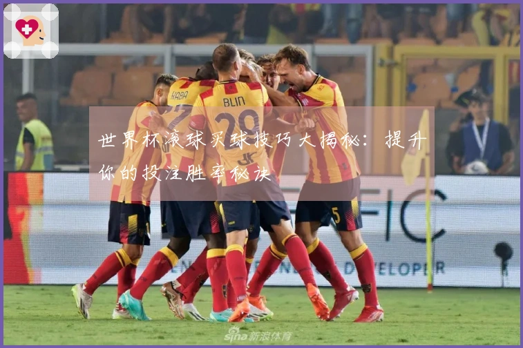 世界杯滚球买球技巧大揭秘：提升你的投注胜率秘诀