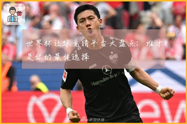 世界杯让球竞猜平台大盘点：谁才是你的最佳选择