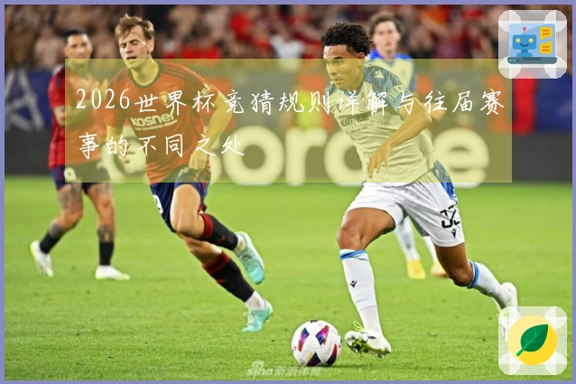 2026世界杯竞猜规则详解与往届赛事的不同之处